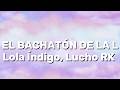 Lola Índigo, Lucho RK - EL BACHATÓN DE LA L (Lyrics)