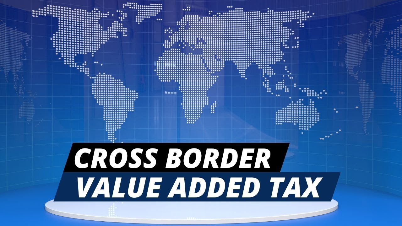 What is Cross Border VAT: A Complete Guide on Cross-Border VAT