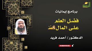 فضل العلم على المال إيمانيات فضيلة الدكتور أحمد فريد