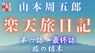 【長編朗読】山本周五郎／ 楽天旅日記　その六【最終回】　　ナレーション七味春五郎　　発行元丸竹書房