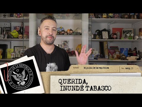 QUERIDA, INUNDÉ TABASCO - EL PULSO DE LA REPÚBLICA