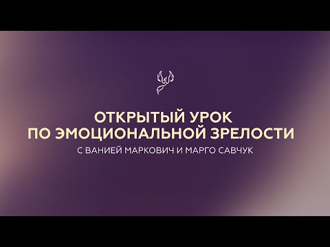 Открытый урок по эмоциональной зрелости с Ванией Маркович и Марго Савчук