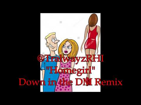 Tralwayz  (homegirl) down in the dm remix