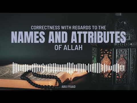 Correctness with Regards to the Names & Attributes of Allah | Abu Iyaad