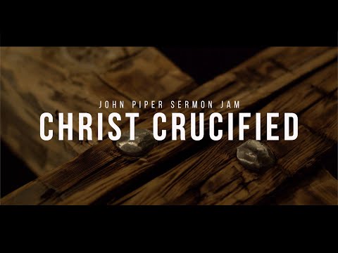Christ Crucified | John Piper Sermon Jam