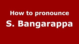 How to pronounce S. Bangarappa