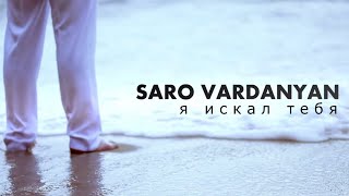 Саро Варданян - Я искал тебя | Saro Vardanyan - Ya iskal tebya