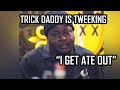 Trick Daddy ANNOUNCES he gets his BOOTY EATEN????