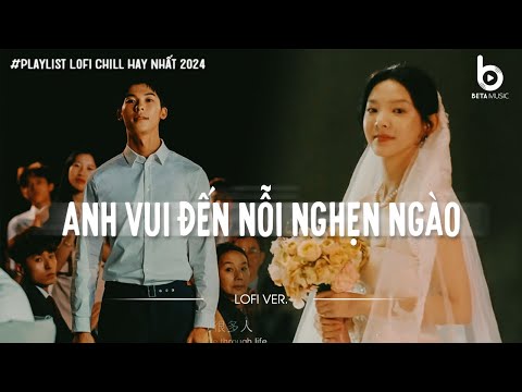 Anh Vui Đến Nỗi Nghẹn Ngào...Playlist Anh Vui, Em Cưới Rồi À, Ngày Em Đẹp Nhất | Nhạc Chill Buồn