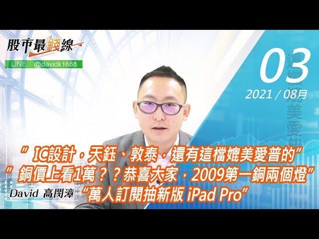 20210803《股市最錢線》#高閔漳，”IC設計，天鈺、敦泰，還有這檔媲美愛普的””銅價上看1萬？？恭喜大家，2009第一銅兩個燈” “萬人訂閱抽新版 iPad Pro”