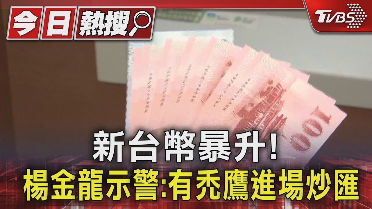 新台幣暴升! 楊金龍示警:有禿鷹進場炒匯