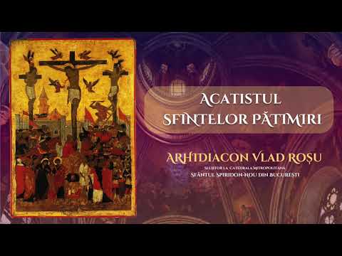 Acatistul Sfintelor Patimiri ale lui Hristos - Arhidiacon Vlad Rosu