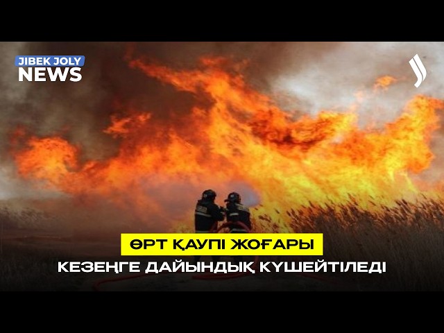 Өрт қаупі жоғары кезеңге дайындық күшейтіледі