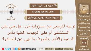 توعية المرضى من مسؤولية من؟ هل هي على المستشفى أم على الجهات المعنية بأمر الدعوة؟ الشيخ صالح الفوزان