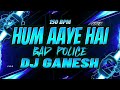 Hum Aye He Bad Police UTG 2K25 Dj Ganesh