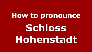 How to pronounce Schloss Hohenstadt