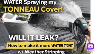 WATER Spraying my TONNEAU Cover! Will it LEAK! How to make it more WATER TIGHT w/ Weather Stripping