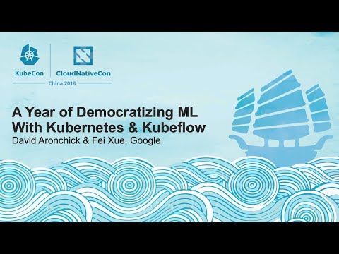 A Year of Democratizing ML With Kubernetes & Kubeflow - David Aronchick & Fei Xue, Google