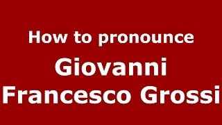 How to pronounce Giovanni Francesco Grossi