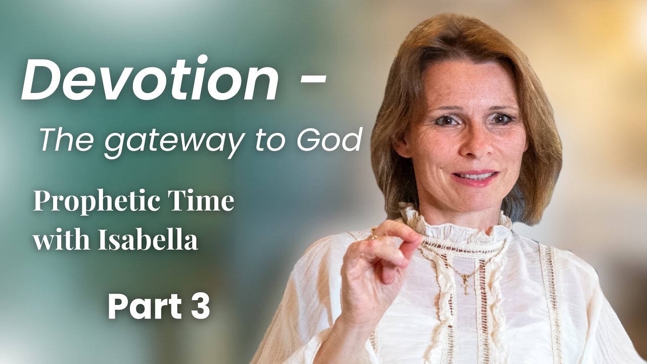 Devotion - The gateway to God, Part 3 | Prophetic Time with Isabella