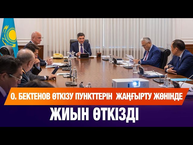 О. Бектенов өткізу пункттерін жаңғырту жөнінде жиын өткізді