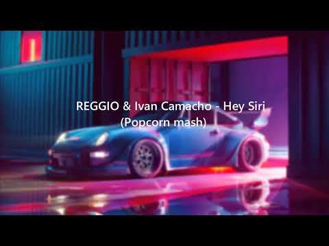 REGGIO & Ivan Camacho - Hey Siri (Popcorn mash) #vixa
