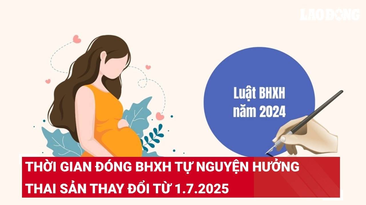 Thời gian đóng BHXH tự nguyện hưởng thai sản thay đổi từ 1.7.2025