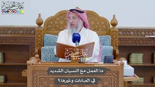 890 - ما العمل مع النسيان الشديد في العبادات وغيرها؟ - عثمان الخميس