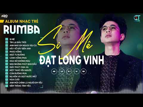 SI MÊ RUMBA - ĐẠT LONG VINH LK Nhạc Trẻ Rumba Hay Nhất| Trong cơn say còn vương chút bụi đường trần