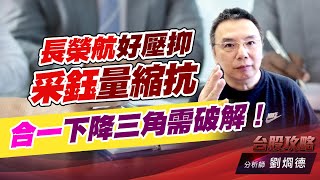 #長榮航 好壓抑，#采鈺 量縮抗跌，合一下降三角需破解！｜台股攻略｜劉烱德 (圖)