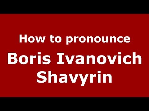 How to pronounce Boris Ivanovich Shavyrin (Russian/Russia) - PronounceNames.com