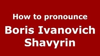How to pronounce Boris Ivanovich Shavyrin