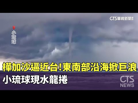 樺加沙逼近台！東南部沿海掀巨浪　小琉球現水龍捲