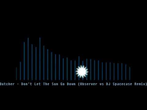 Butcher - Don't Let The Sun Go Down (Observer vs DJ Spacecase Remix)
