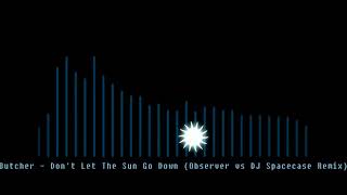 Butcher - Don't Let The Sun Go Down (Observer vs DJ Spacecase Remix)