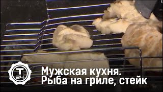Мужская кухня. Рыба на гриле, стейк и салат с куриной грудкой. Дмитрий Яшанькин