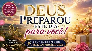 🎁 Deus Preparou Este Dia Para Você | Louvor Gospel de Feliz Aniversário 2026 | Oração Especial