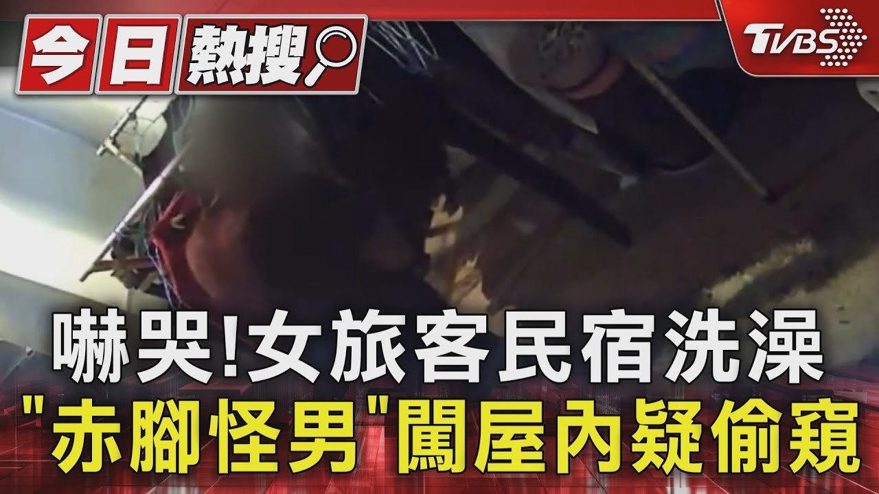 嚇哭!女旅客民宿洗澡 「赤腳怪男」闖屋內疑偷窺