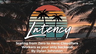 Latency 2024 - Scaling From Zero To Hero: Cloudflare Workers As Your Only Backend By Dylan Johnston