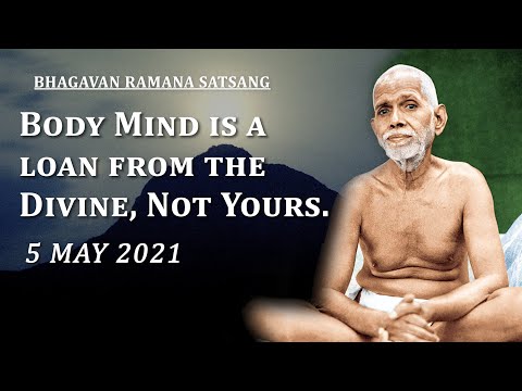 222. Bhagavan Ramana Satsang - Body Mind is a loan from the Divine, Not Yours.