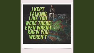 I Kept Talking Like You Were There Even When I Knew You Weren’t