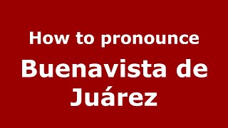 How to pronounce Buenavista De Juárez