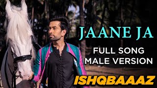 Jaane Ja   Full Song  Ishqbaaaz   Male Version  Sc