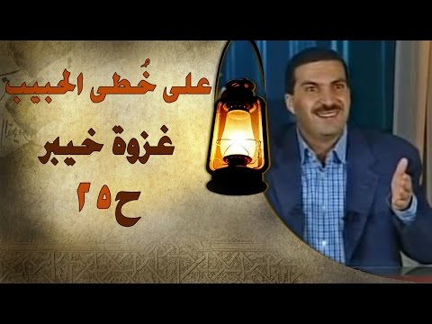 غزوة خيبر- على خطى الحبيب 25 - عمرو خالد
