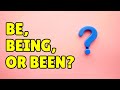 English Grammar: Be, Being, or Been?