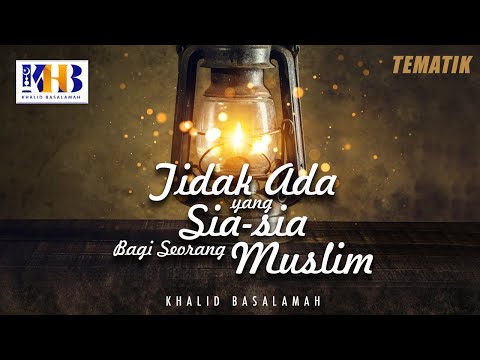 Kajian Tematik: Tidak Ada yang Sia-Sia Bagi Seorang Muslim - Khalid Basalamah