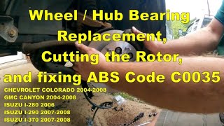Wheel / Hub Bearing Replacement, Cutting the Rotor, and fixing ABS Code C0035 Colorado Canyon Isuzu