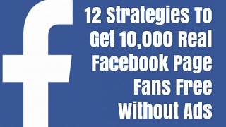 12 Strategies To Get 10,000 Real Facebook Page Fans Free Without Ads