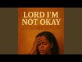 Lord I'm Not Okay