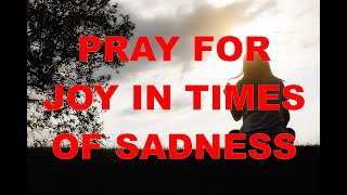 PRAYERS  TO OVERCOME SADNESS AS GOD WILL GIVE YOU JOY!